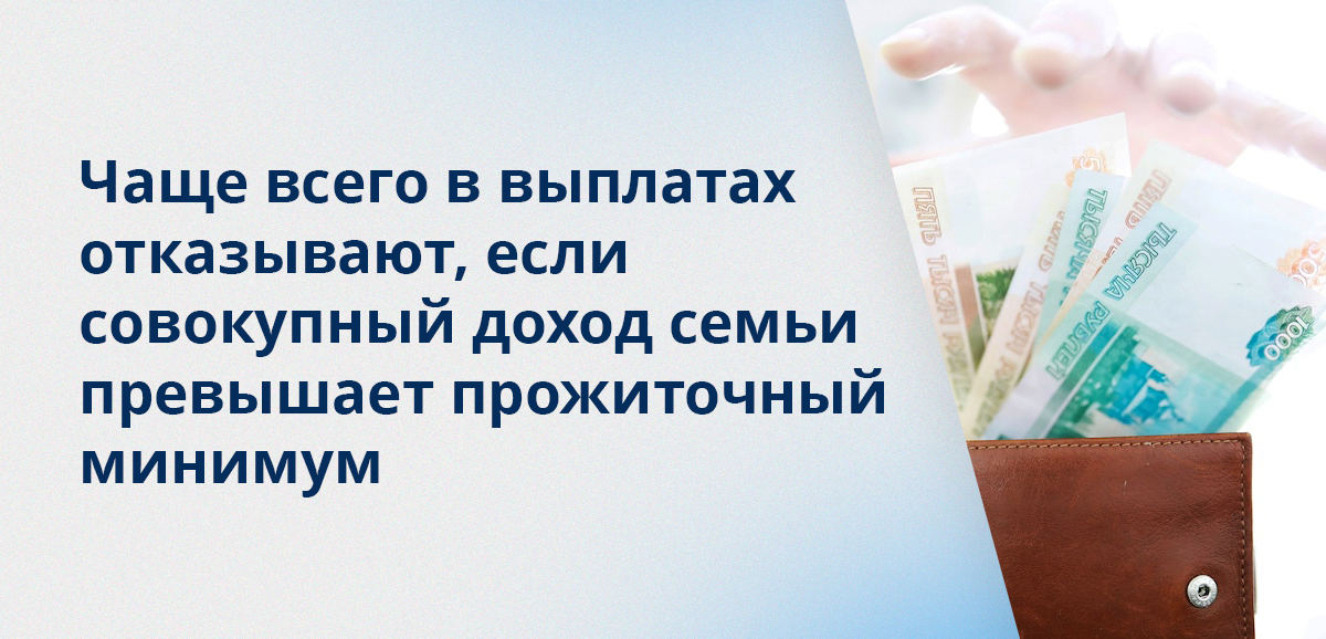 Чаще всего в выплатах отказывают, если совокупный доход семьи превышает прожиточный минимум
