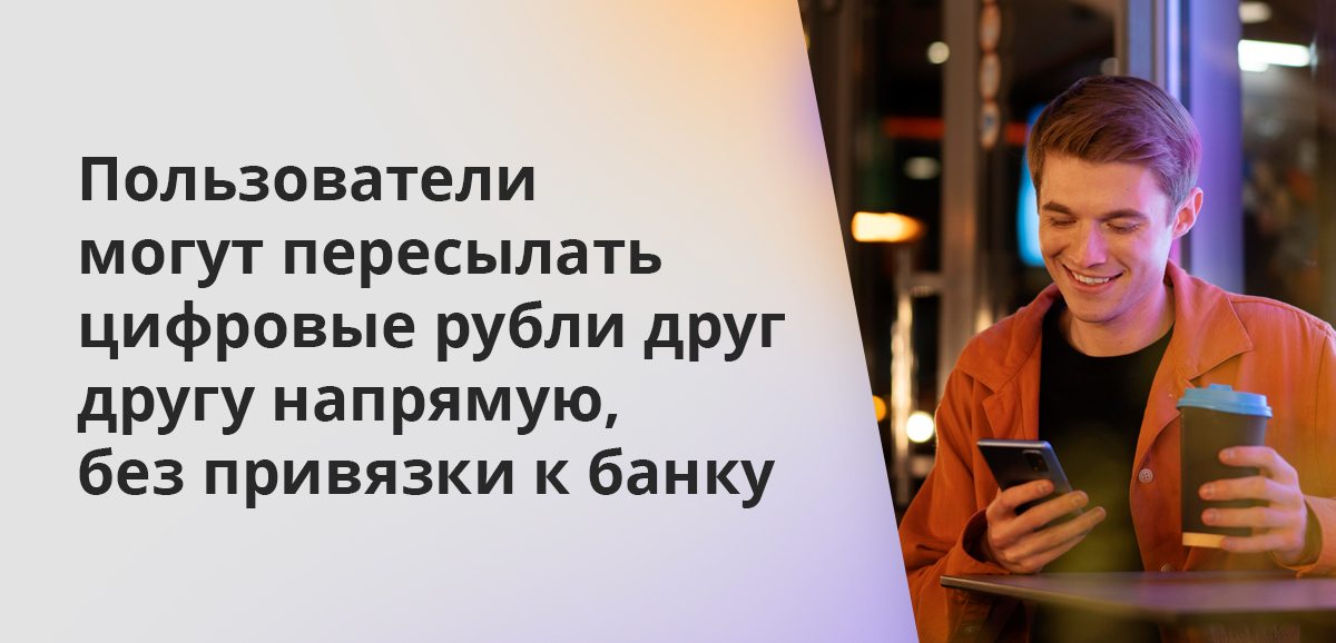 Пользователи могут пересылать цифровые рубли друг другу напрямую, без привязки к банку