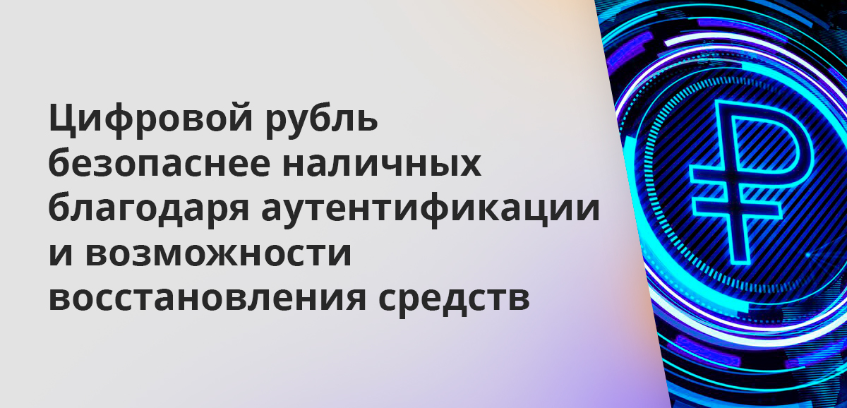 Цифровой рубль безопаснее наличных благодаря аутентификации и возможности восстановления средств