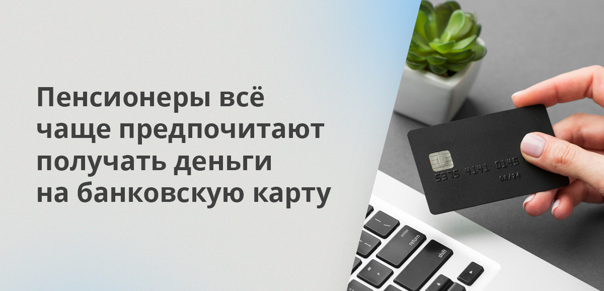 Пенсионеры всё чаще предпочитают получать деньги на банковскую карту