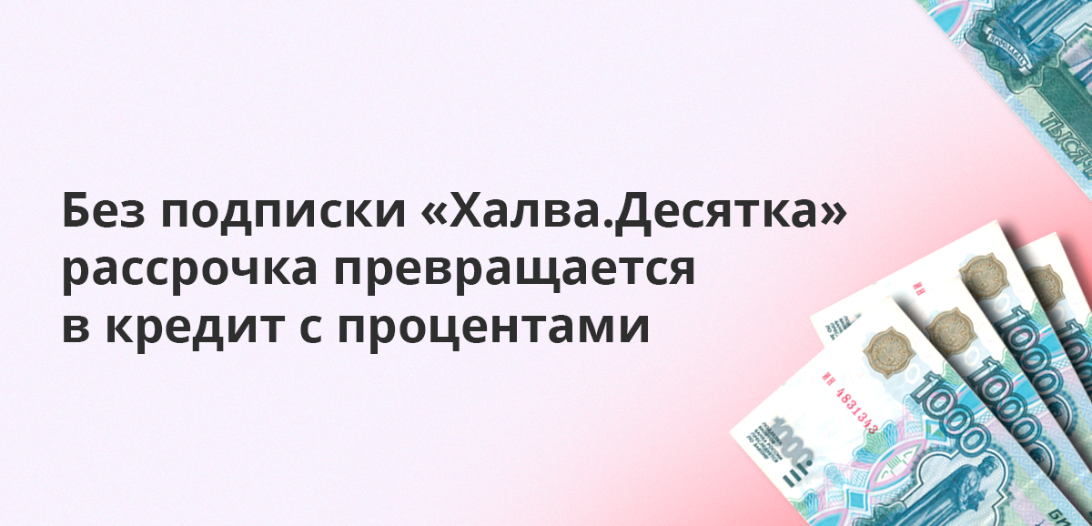 Без подписки Халва.Десятка рассрочка превращается в кредит с процентами