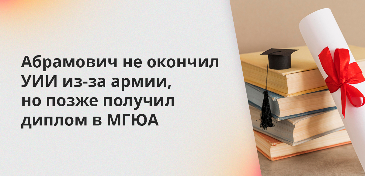 Абрамович не окончил УИИ из-за армии, но позже получил диплом в МГЮА