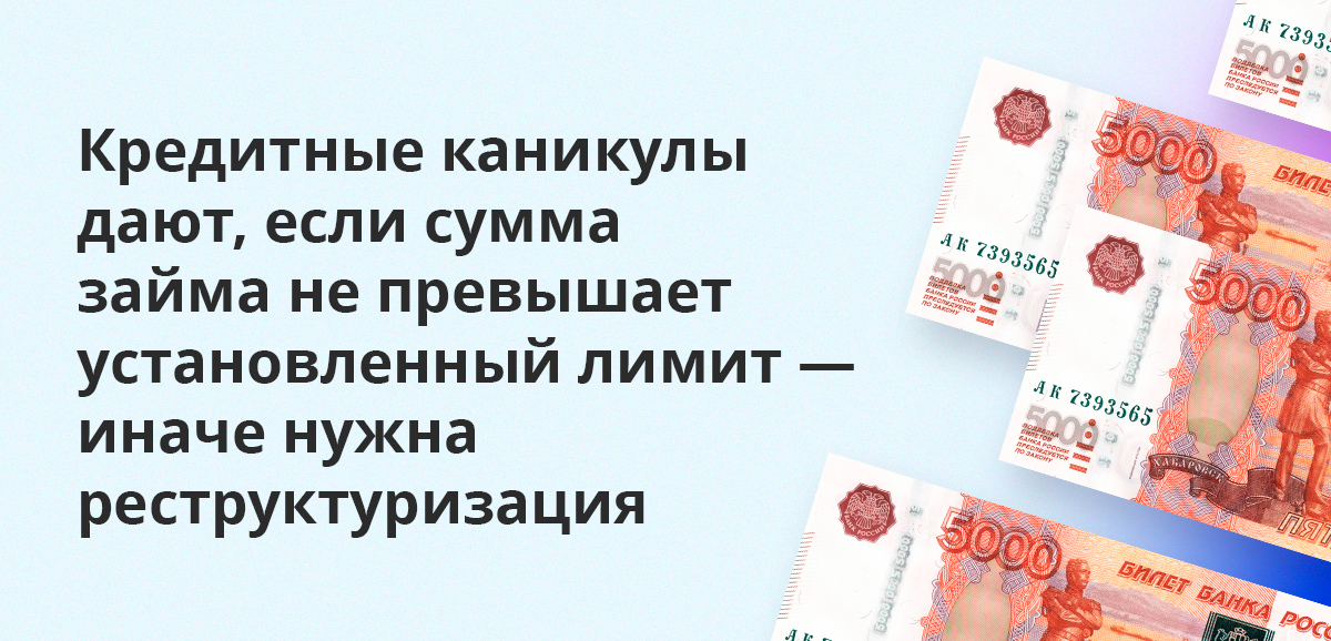 Кредитные каникулы дают, если сумма займа не превышает установленный лимит — иначе нужна реструктуризация