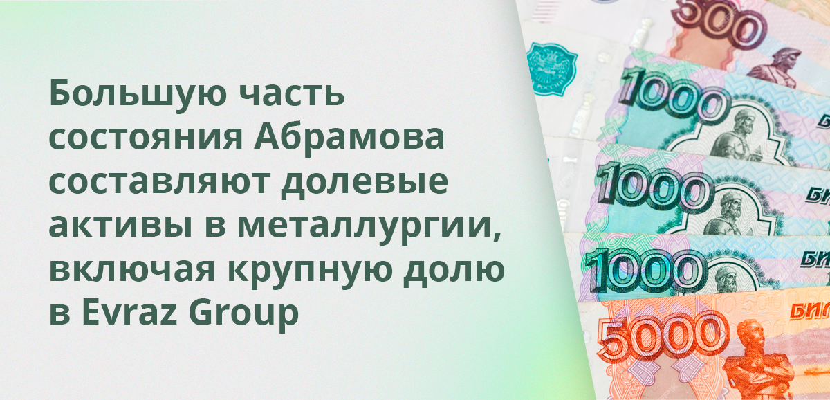 Большую часть состояния Абрамова составляют долевые активы в металлургии, включая крупную долю в Evraz Group