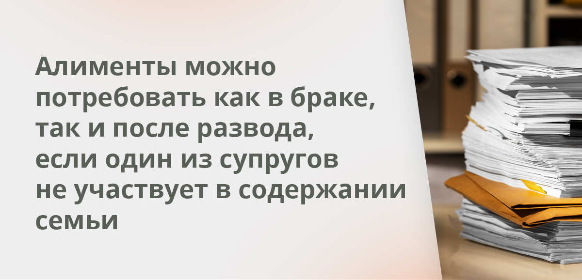 Алименты можно потребовать как в браке, так и после развода, если один из супругов не участвует в содержании семьи