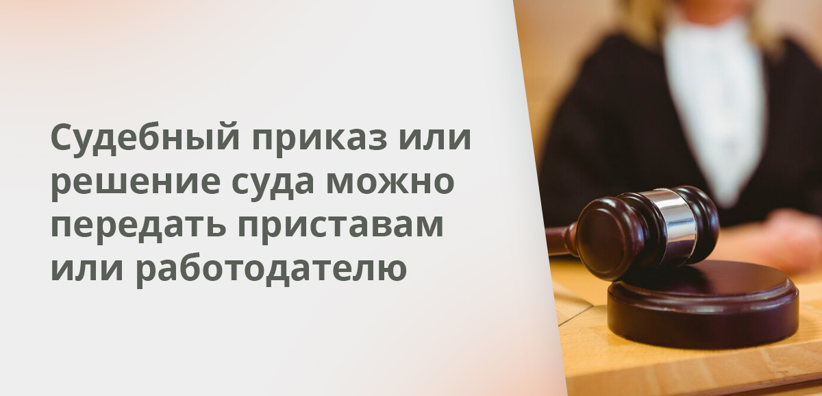 Судебный приказ или решение суда можно передать приставам или работодателю