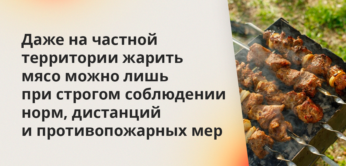 Даже на частной территории жарить мясо можно лишь при строгом соблюдении норм, дистанций и противопожарных мер