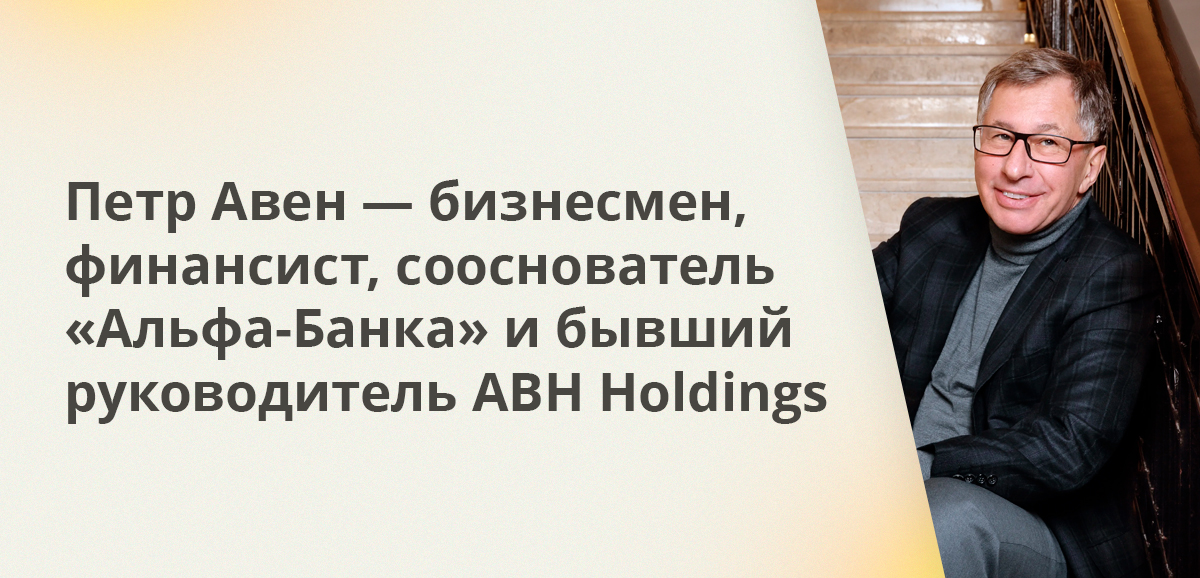 Петр Авен — российско-латвийский бизнесмен и финансист, сооснователь Альфа-Банка и бывший руководитель ABH Holdings