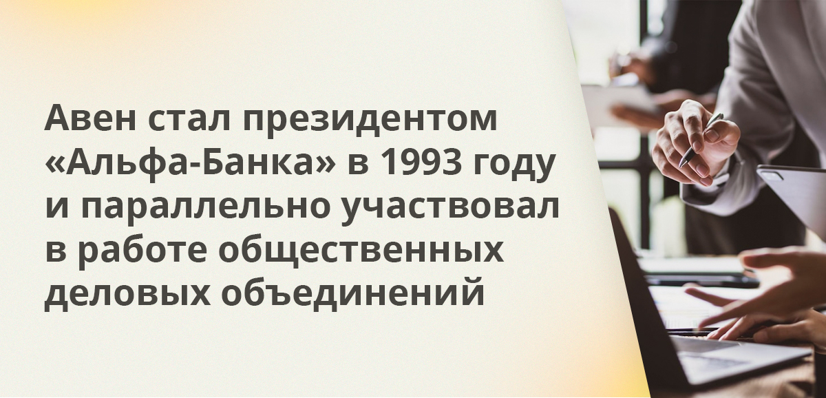 Авен стал президентом Альфа-Банка в 1993 году и параллельно участвовал в работе общественных деловых объединений