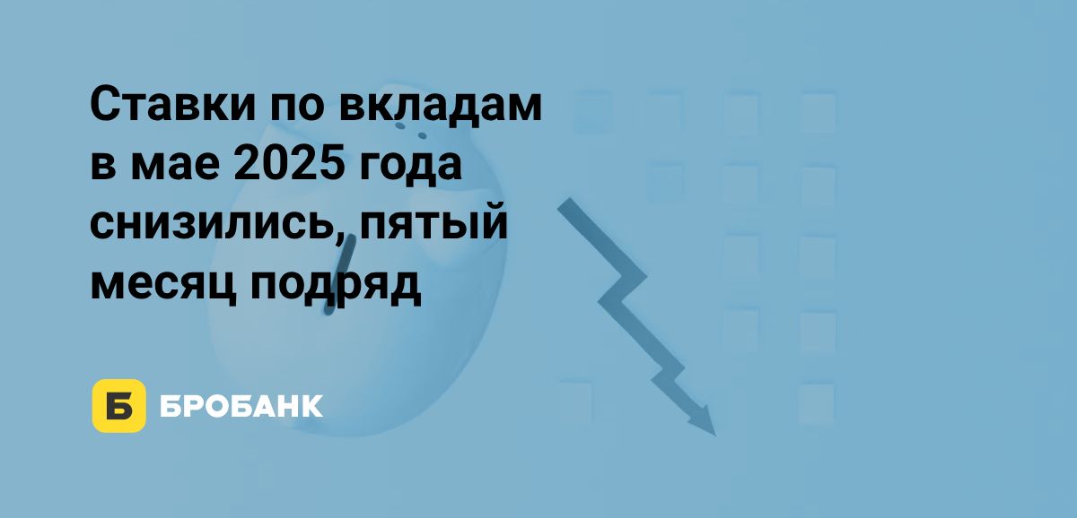 В мае 2025 года ставки по вкладам снизились | Бробанк.ру