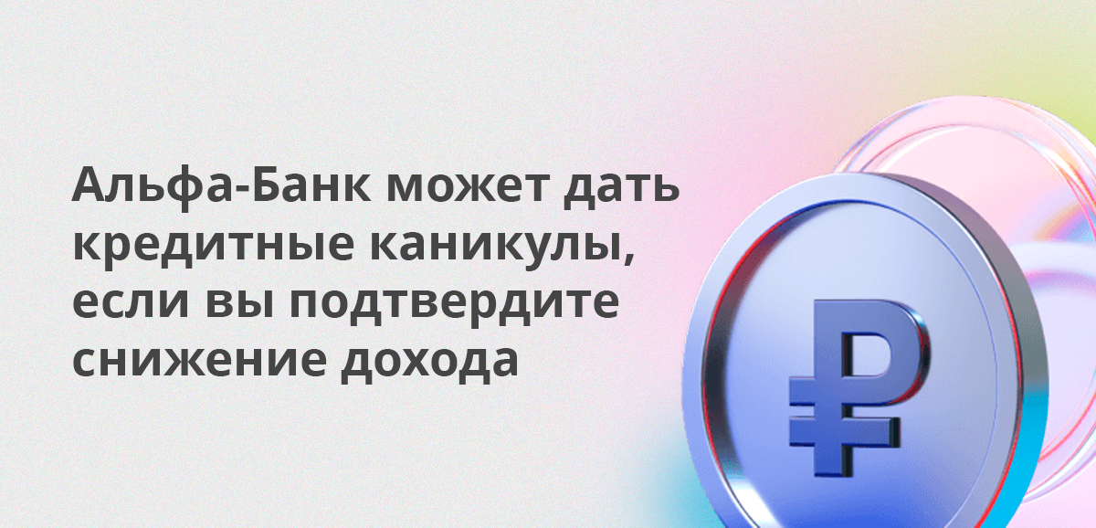 Альфа-Банк может дать кредитные каникулы, если вы подтвердите снижение дохода