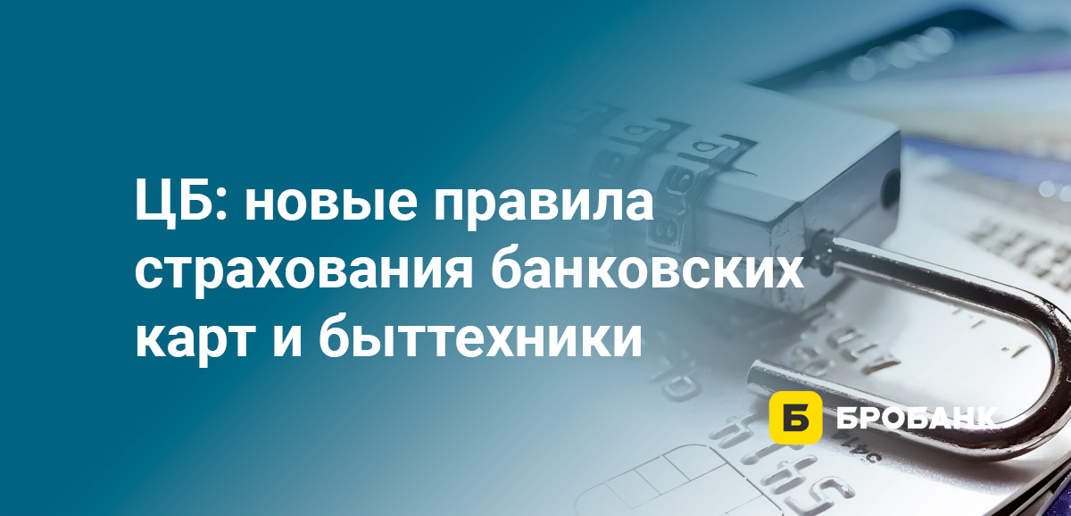ЦБ: новые правила страхования банковских карт и быттехники
