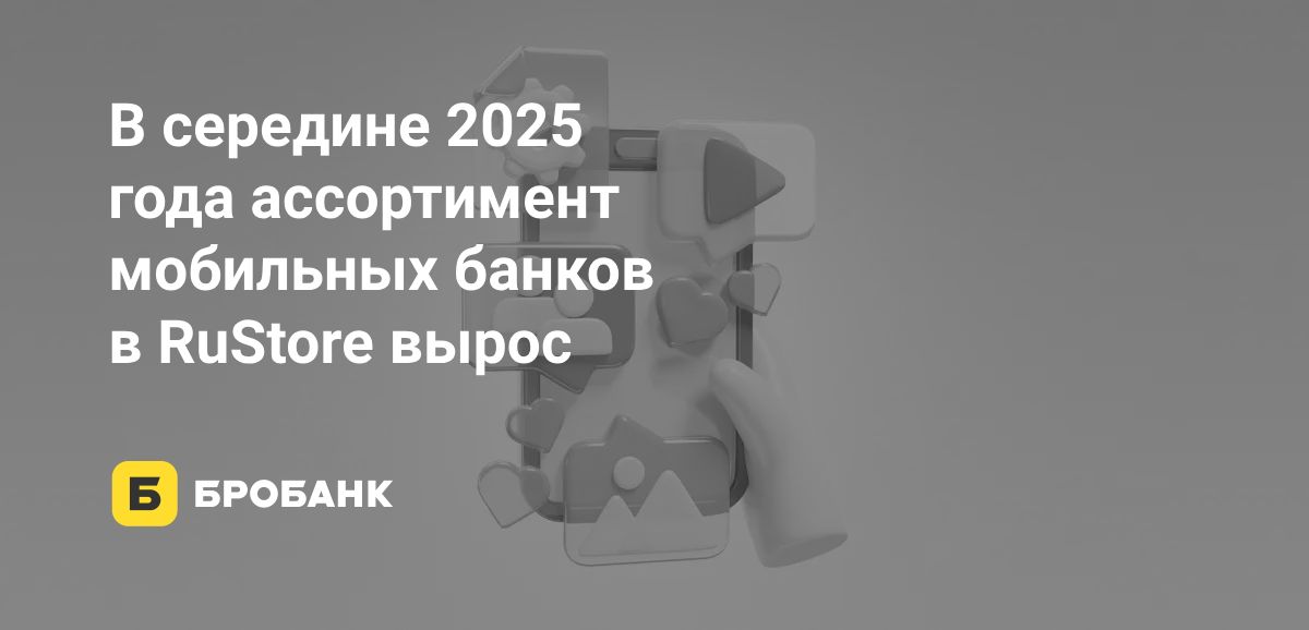 Число мобильных банков в RuStore в середине 2025 года выросло | Бробанк.ру