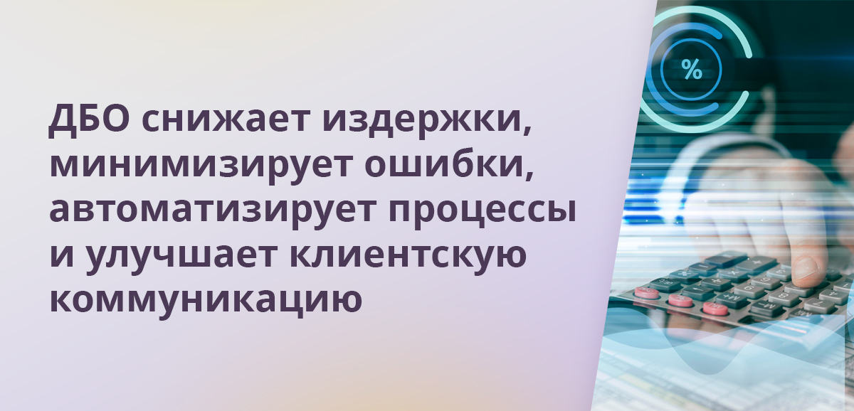 ДБО снижает издержки, минимизирует ошибки, автоматизирует процессы и улучшает клиентскую коммуникацию