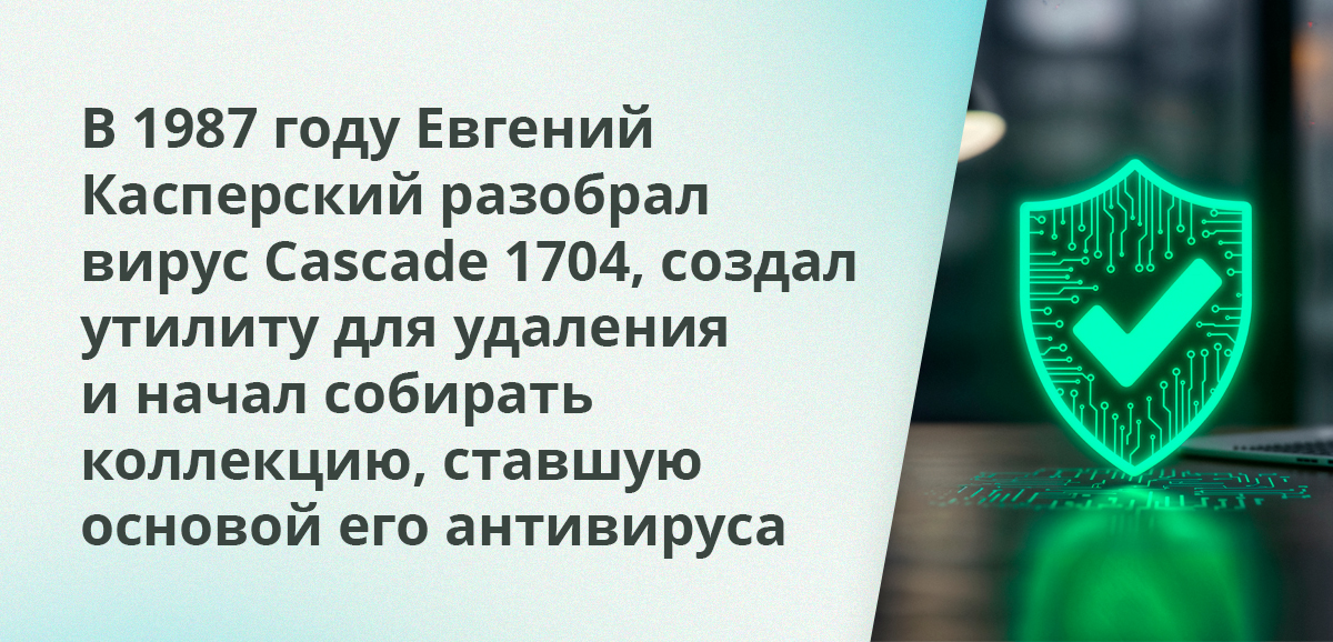 В 1987 году Евгений Касперский разобрал вирус Cascade 1704, создал утилиту для удаления и начал собирать коллекцию, ставшую основой его антивируса