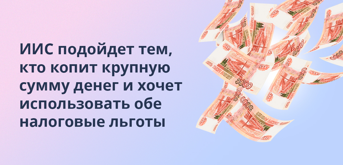 ИИС подойдет тем, кто копит крупную сумму денег и хочет использовать обе налоговые льготы