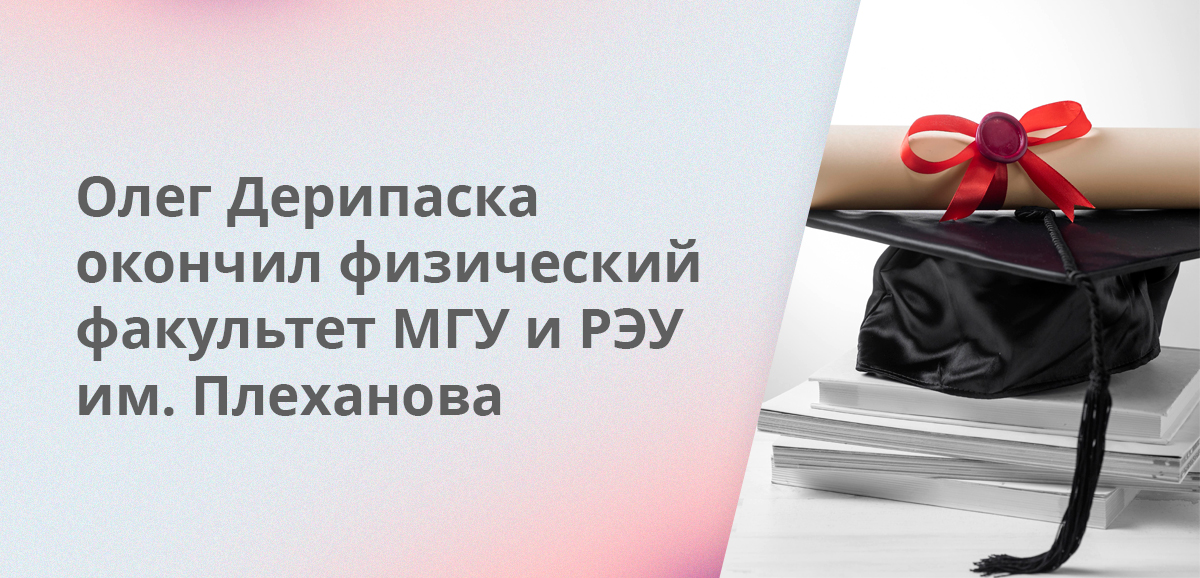 Олег Дерипаска окончил физический факультет МГУ и РЭУ им. Плеханова
