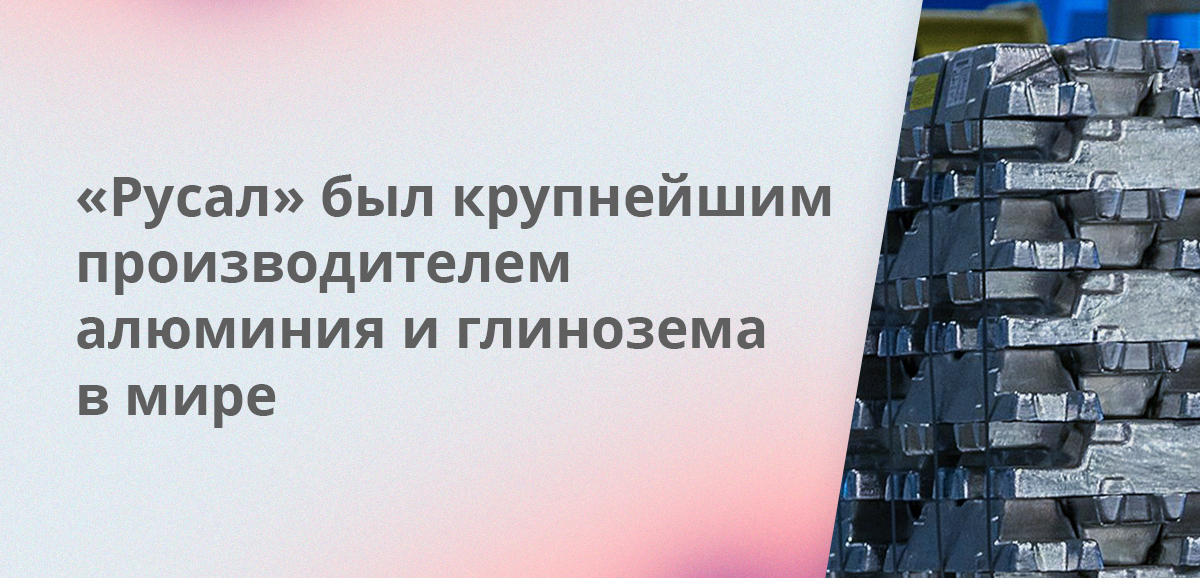Русал был крупнейшим производителем алюминия и глинозема в мире