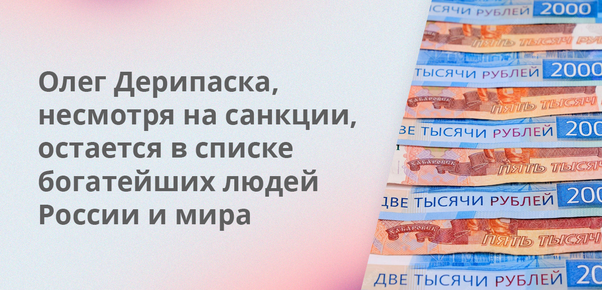 Олег Дерипаска, несмотря на санкции, остается в списке богатейших людей России и мира