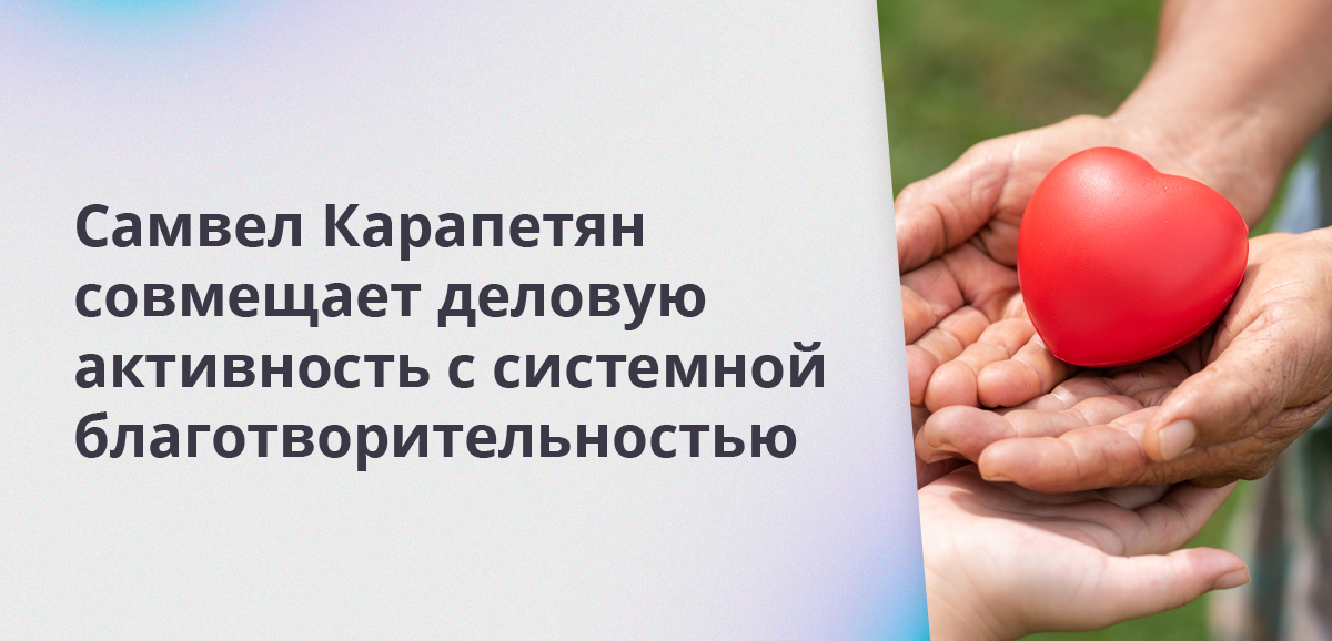 Самвел Карапетян совмещает деловую активность с системной благотворительностью