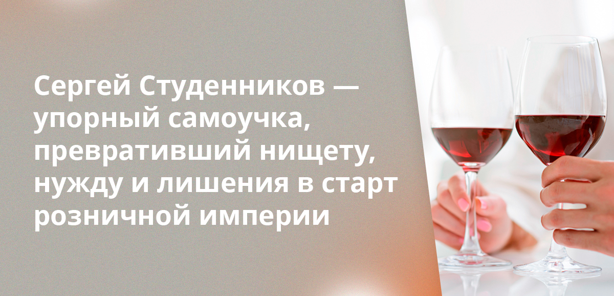 Сергей Студенников — упорный самоучка, превративший нищету, нужду и лишения в старт розничной империи