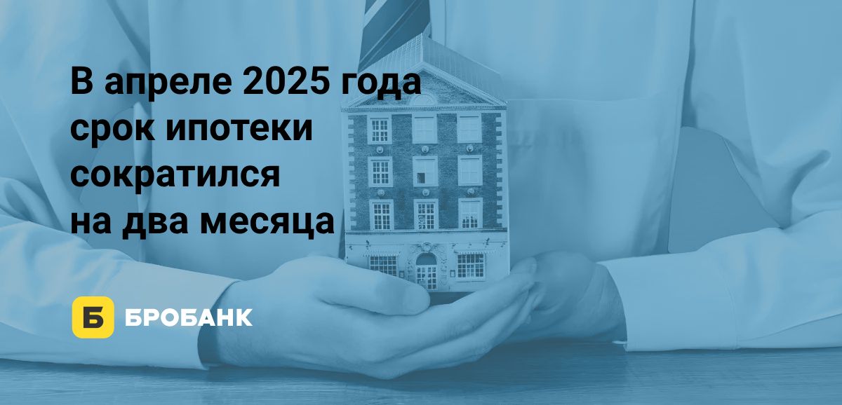 Срок ипотеки в апреле 2025 года — более 25 лет | Бробанк.ру