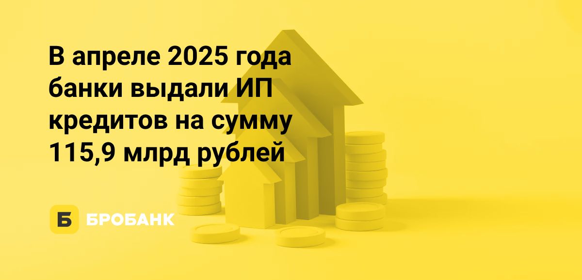 Выдачи кредитов ИП в апреле 2025 года выросли | Бробанк.ру
