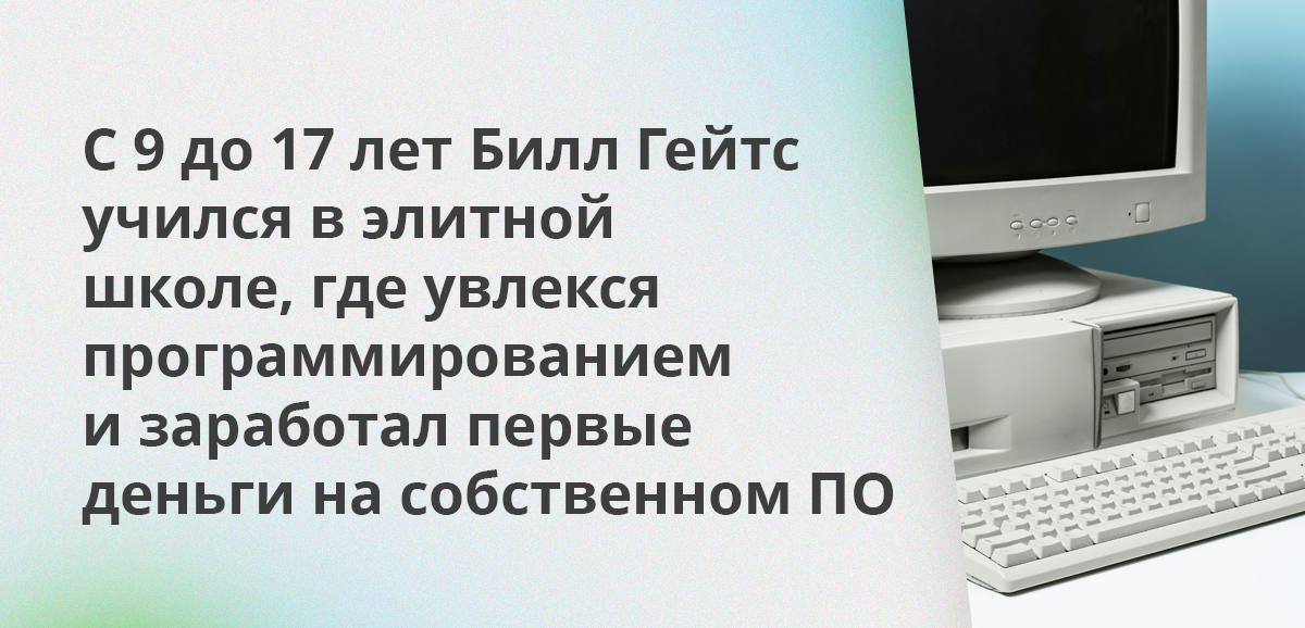 С 9 до 17 лет Билл Гейтс учился в элитной школе, где увлекся программированием и заработал первые деньги на собственном ПО
