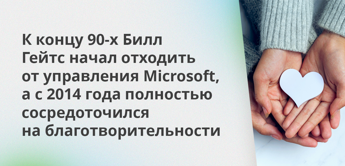 К концу 90-х Билл Гейтс начал отходить от управления Microsoft, а с 2014 года полностью сосредоточился на благотворительности