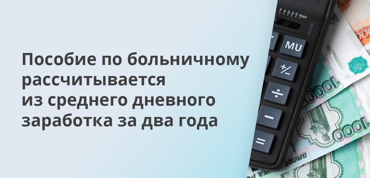 Пособие по больничному рассчитывается из среднего дневного заработка за два года