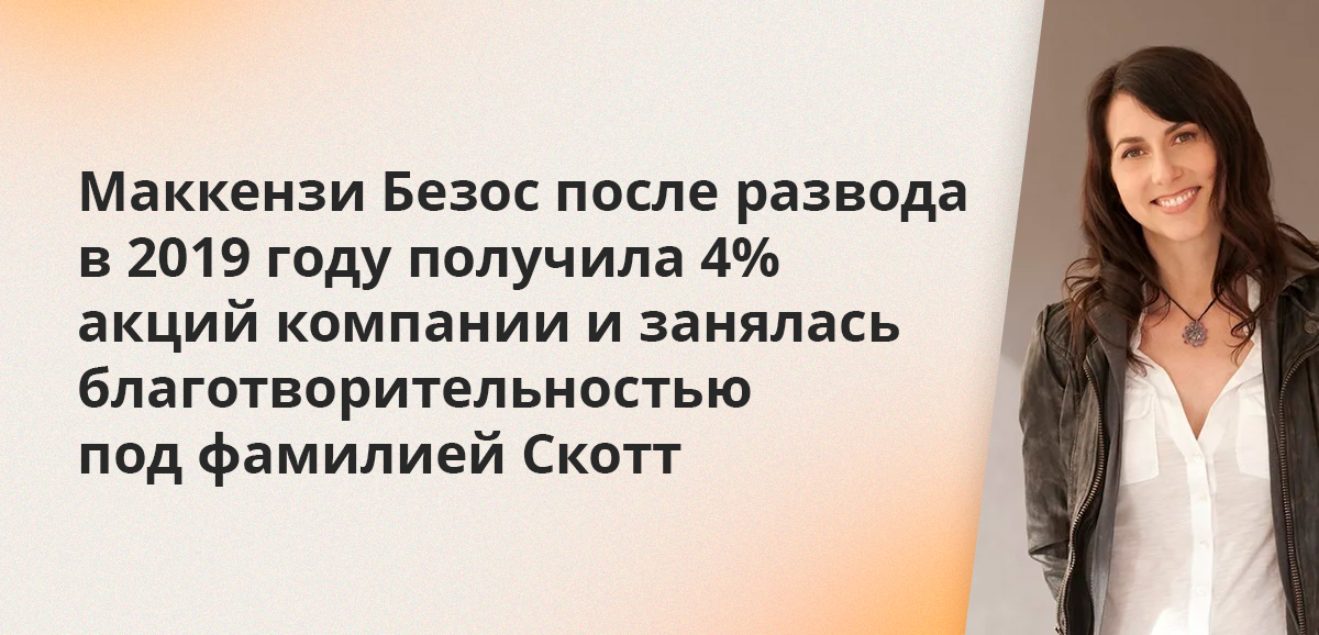 Маккензи Безос после развода в 2019 году получила 4% акций компании и занялась благотворительностью под фамилией Скотт