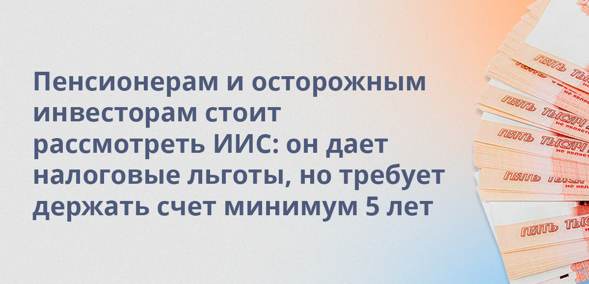 Пенсионерам и осторожным инвесторам стоит рассмотреть ИИС: он дает налоговые льготы, но требует держать счет минимум 5 лет
