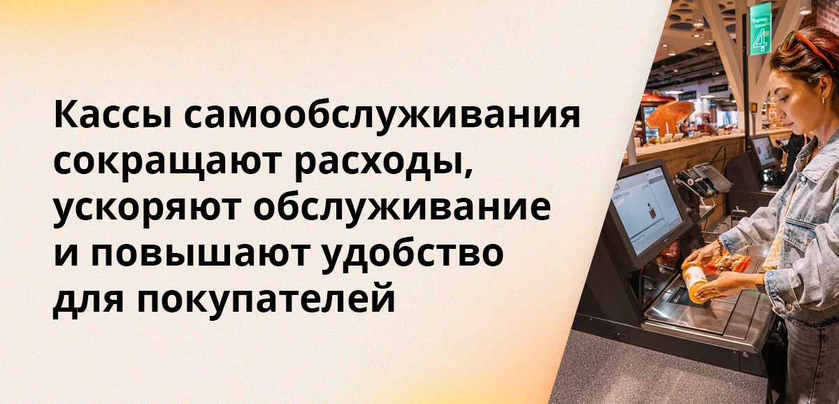 Кассы самообслуживания сокращают расходы, ускоряют обслуживание и повышают удобство для покупателей