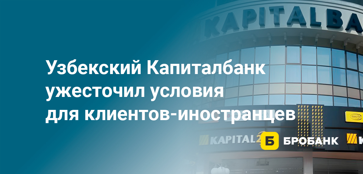 Узбекский Капиталбанк ужесточил условия для клиентов-иностранцев