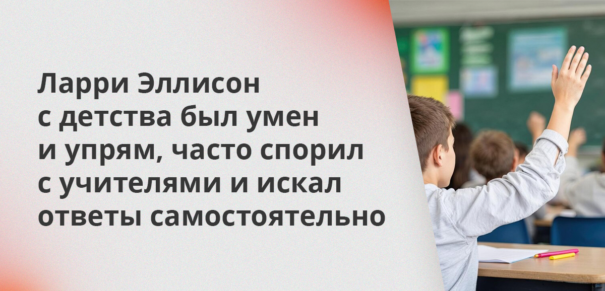 Ларри Эллисон с детства был умен и упрям, часто спорил с учителями и искал ответы самостоятельно