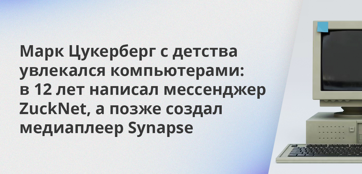 Марк Цукерберг с детства увлекался компьютерами: в 12 лет написал мессенджер ZuckNet, а позже создал медиаплеер Synapse