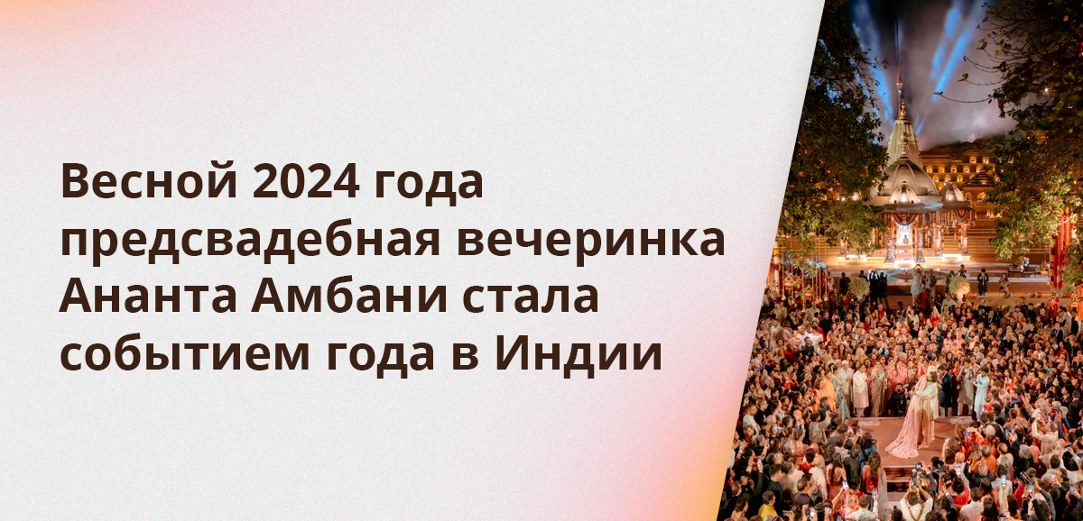 Весной 2024 года предсвадебная вечеринка Ананта Амбани стала событием года в Индии