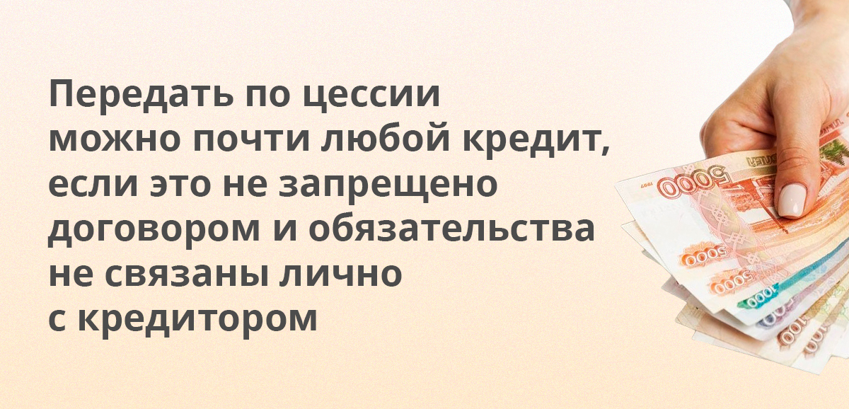 Передать по цессии можно почти любой кредит, если это не запрещено договором и обязательства не связаны лично с кредитором
