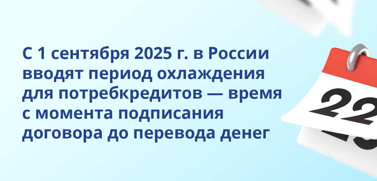 С 1 сентября 2025 года в России вводят период охлаждения для потребкредитов — время с момента подписания договора до перевода денег