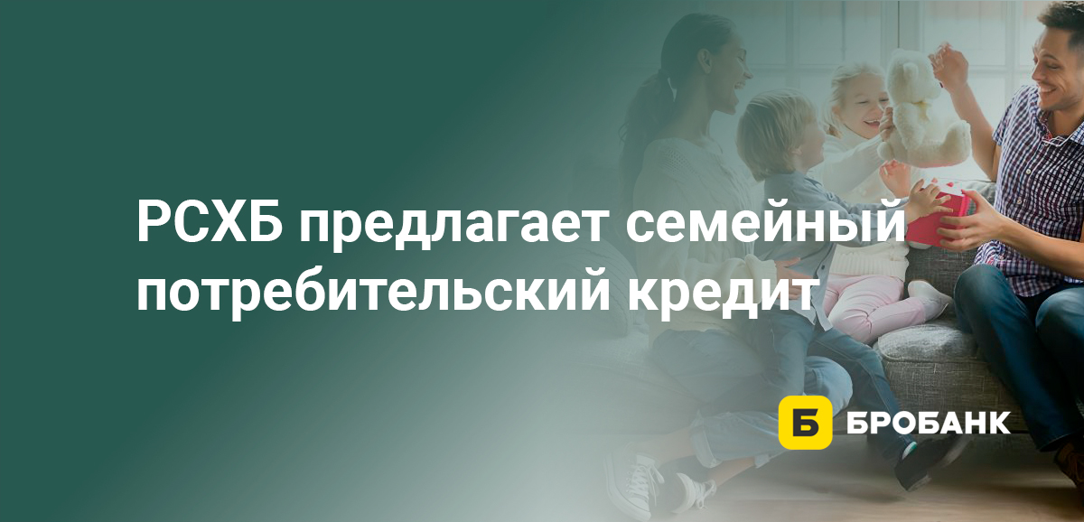 РСХБ предлагает семейный потребительский кредит