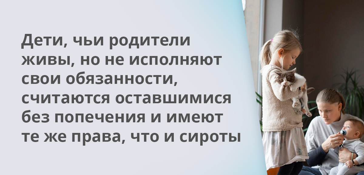 Дети, чьи родители живы, но не исполняют свои обязанности, считаются оставшимися без попечения и имеют те же права, что и сироты