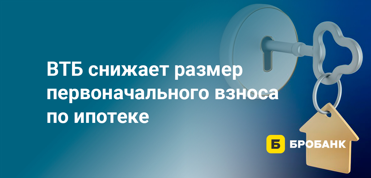ВТБ снижает размер первоначального взноса по ипотеке