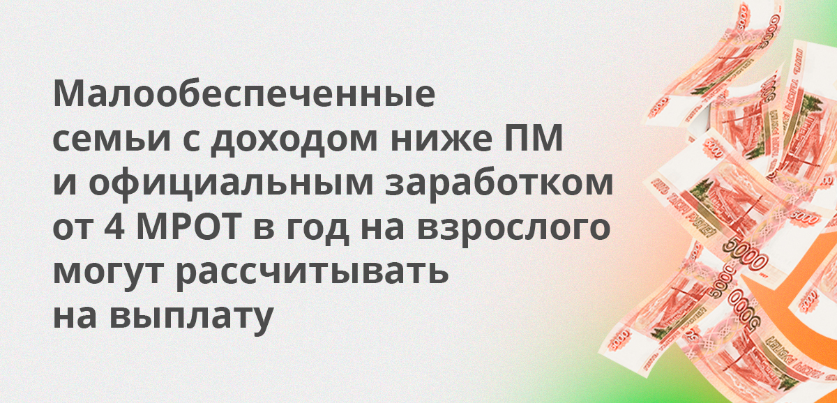 Выплату дают малообеспеченным семьям с доходом ниже ПМ и официальным заработком от 4 МРОТ в год на взрослого