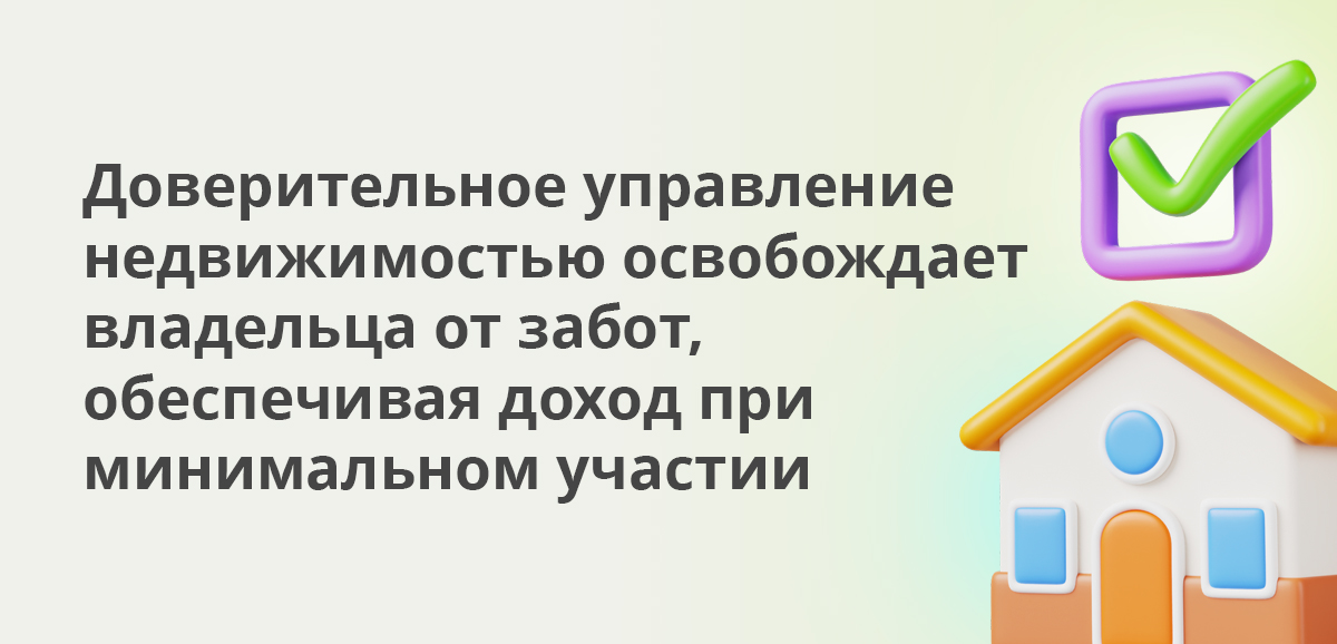 Доверительное управление недвижимостью освобождает владельца от забот, обеспечивая доход при минимальном участии