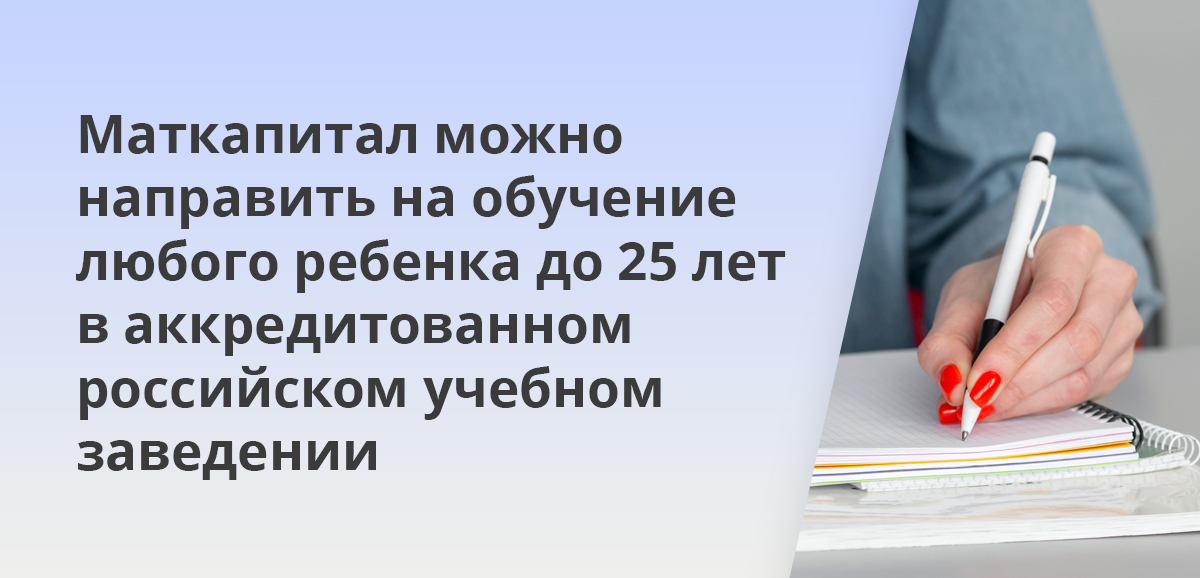 Маткапитал можно направить на обучение любого ребенка до 25 лет в аккредитованном российском учебном заведении