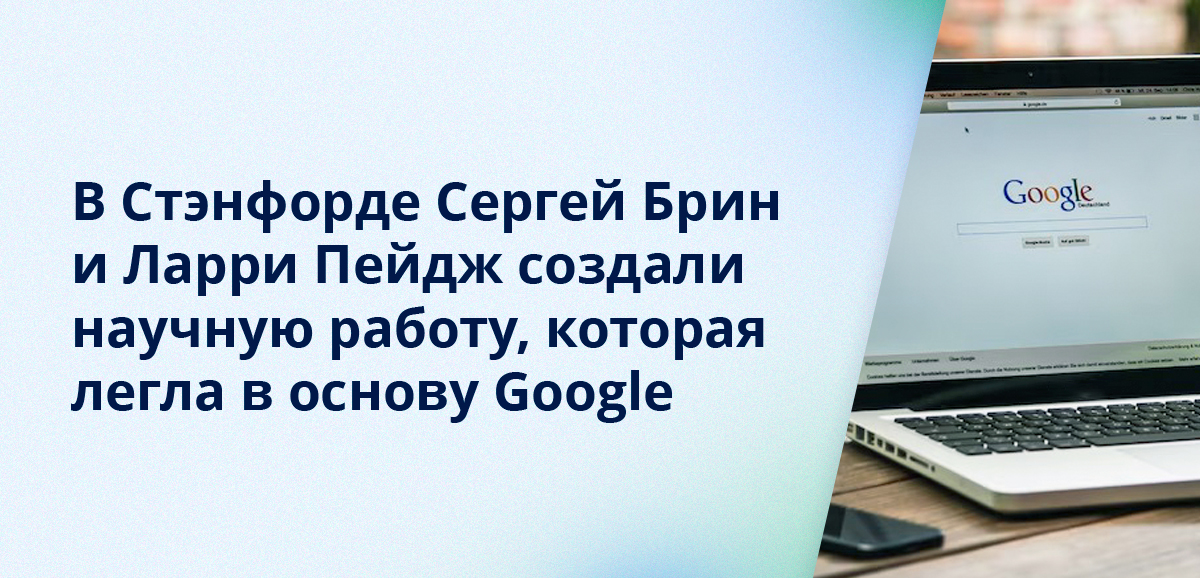 В Стэнфорде Сергей Брин и Ларри Пейдж создали научную работу, которая легла в основу Google