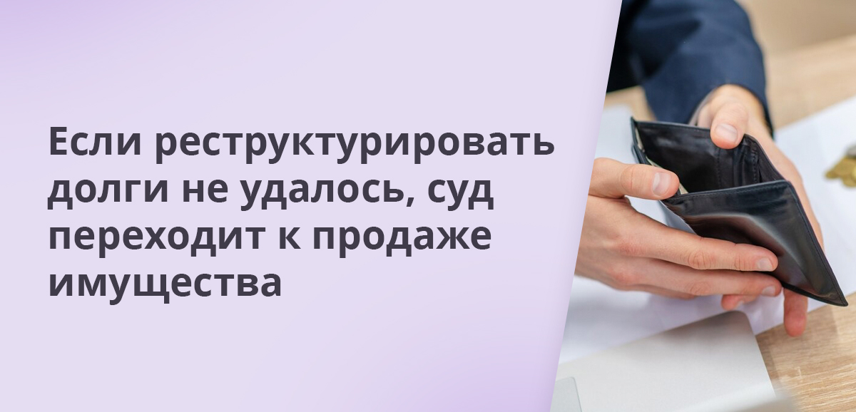 Если реструктурировать долги не удалось, суд переходит к продаже имущества