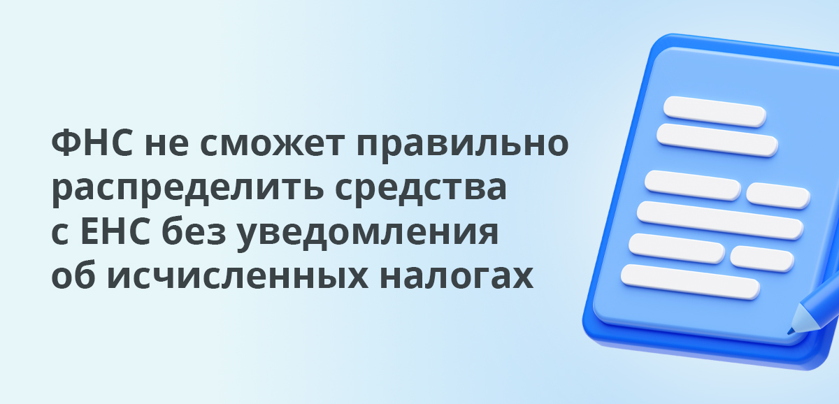 ФНС не сможет правильно распределить средства с ЕНС без уведомления об исчисленных налогах