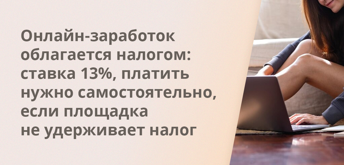 Онлайн-заработок облагается налогом: ставка 13%, платить нужно самостоятельно, если площадка не удерживает налог