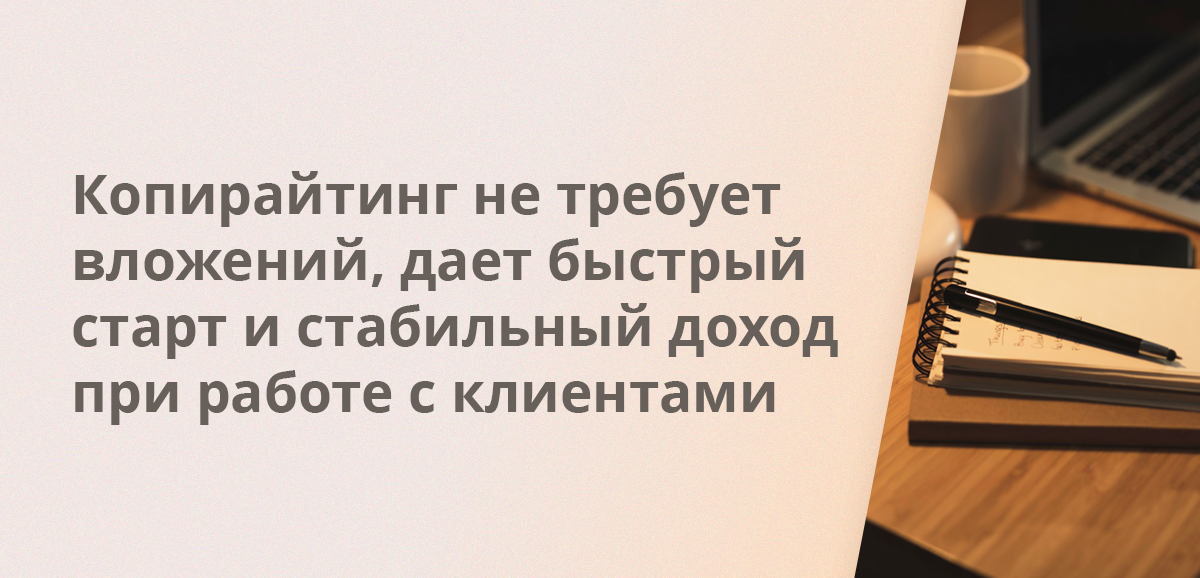 Копирайтинг не требует вложений, дает быстрый старт и стабильный доход при работе с клиентами